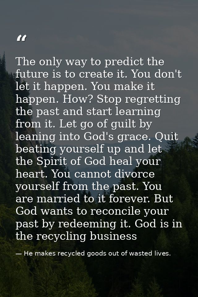 The only way to predict the future is to create it. You don't let it happen. You make it happen. How? Stop regretting th — He makes recycled goods out of wasted lives.