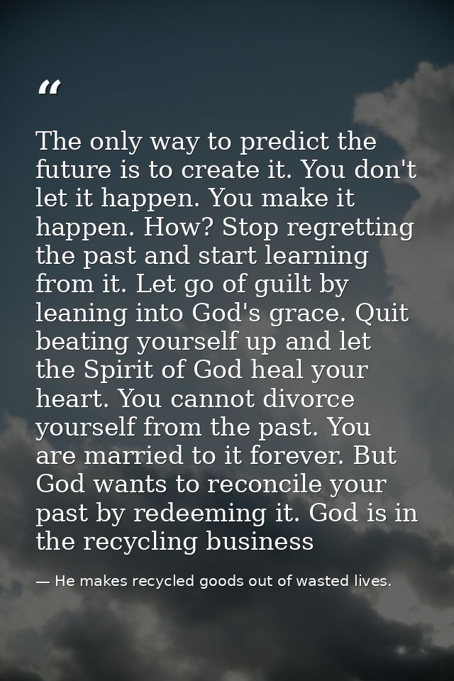 The only way to predict the future is to create it. You don't let it happen. You make it happen. How? Stop regretting th — He makes recycled goods out of wasted lives.