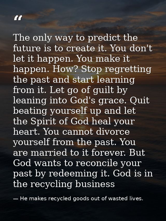 The only way to predict the future is to create it. You don't let it happen. You make it happen. How? Stop regretting th — He makes recycled goods out of wasted lives.