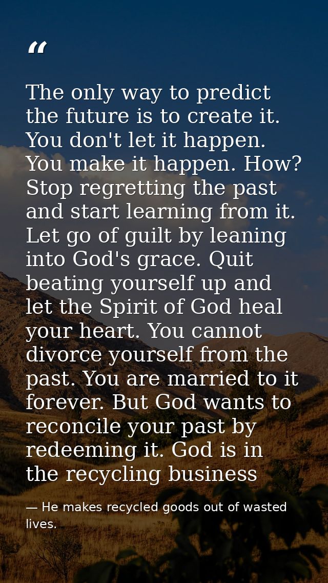 The only way to predict the future is to create it. You don't let it happen. You make it happen. How? Stop regretting th — He makes recycled goods out of wasted lives.