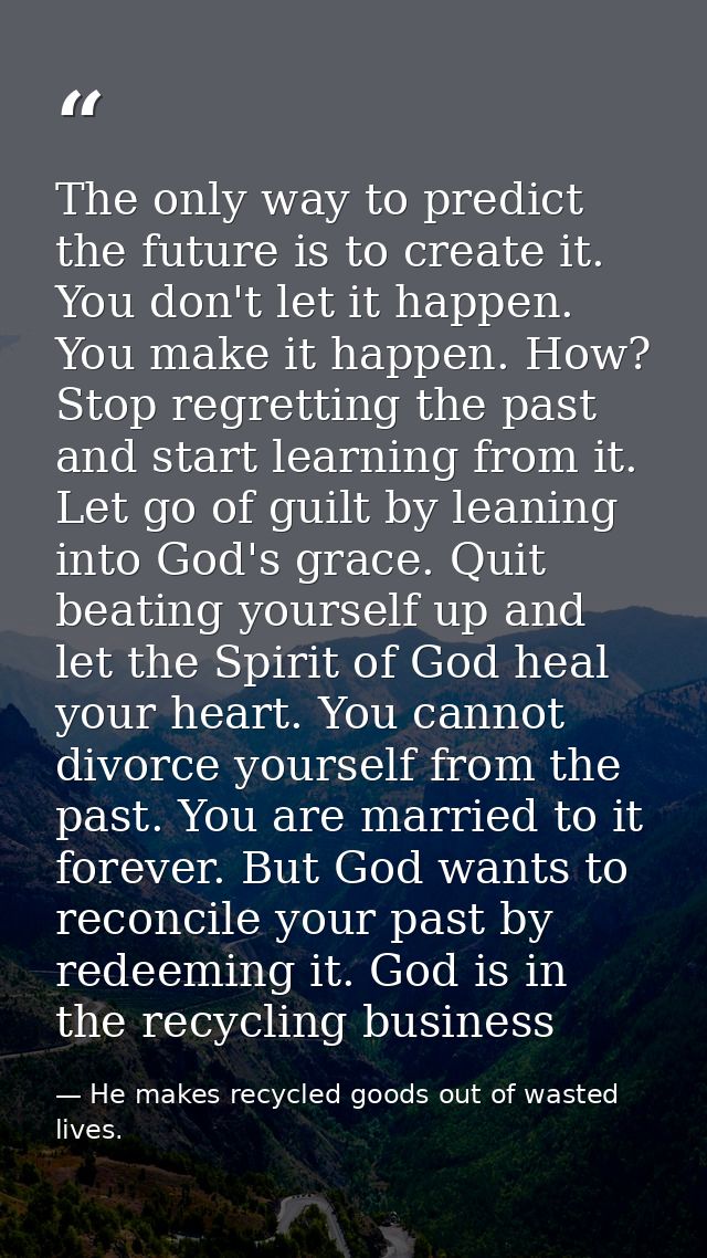 The only way to predict the future is to create it. You don't let it happen. You make it happen. How? Stop regretting th — He makes recycled goods out of wasted lives.