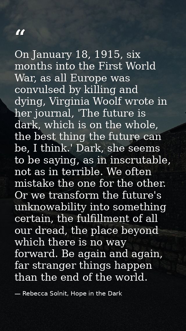 On January 18, 1915, six months into the First World War, as all Europe was convulsed by killing and dying, Virginia Woo — Rebecca Solnit, Hope in the Dark