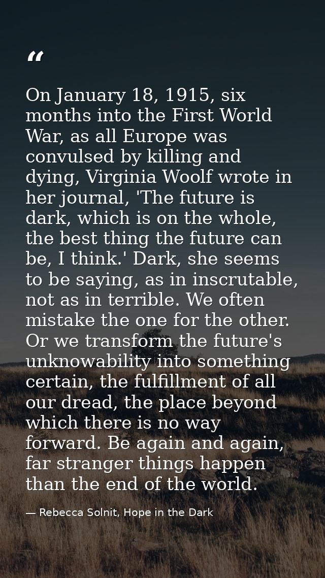 On January 18, 1915, six months into the First World War, as all Europe was convulsed by killing and dying, Virginia Woo — Rebecca Solnit, Hope in the Dark