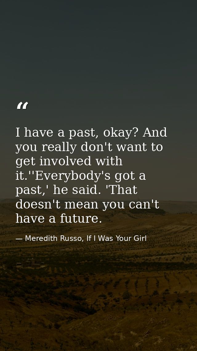 I have a past, okay? And you really don't want to get involved with it.''Everybody's got a past,' he said. 'That doesn't — Meredith Russo, If I Was Your Girl