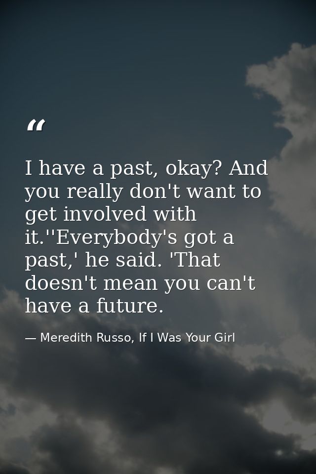 I have a past, okay? And you really don't want to get involved with it.''Everybody's got a past,' he said. 'That doesn't — Meredith Russo, If I Was Your Girl