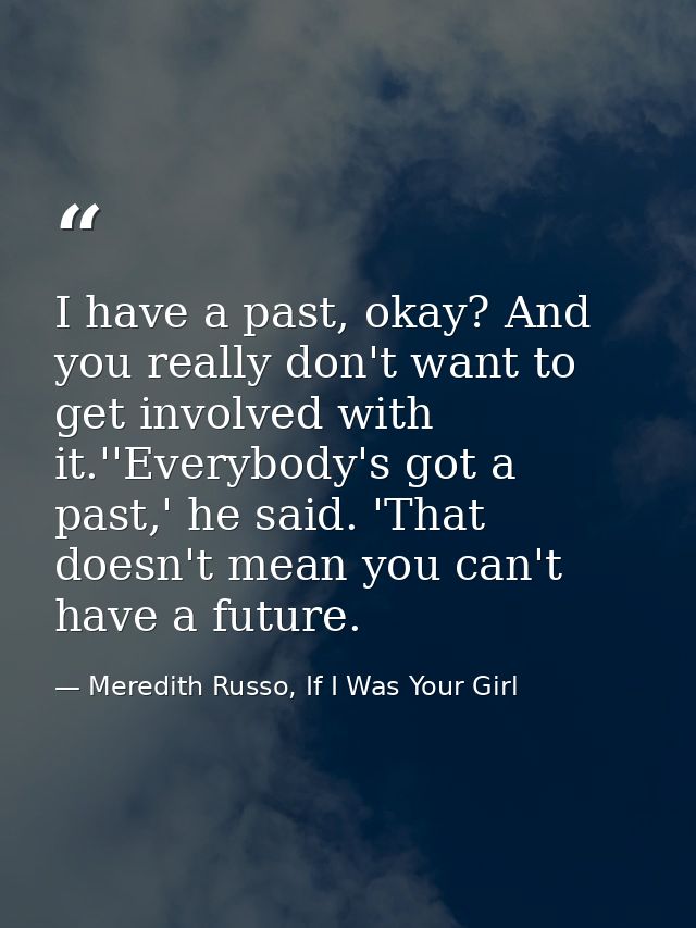 I have a past, okay? And you really don't want to get involved with it.''Everybody's got a past,' he said. 'That doesn't — Meredith Russo, If I Was Your Girl
