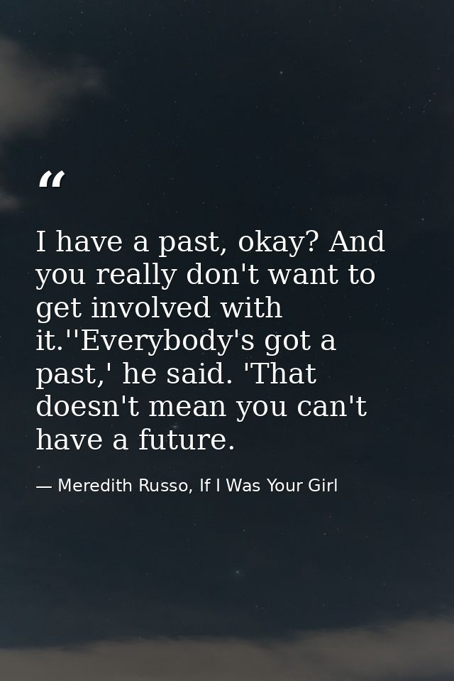 I have a past, okay? And you really don't want to get involved with it.''Everybody's got a past,' he said. 'That doesn't — Meredith Russo, If I Was Your Girl