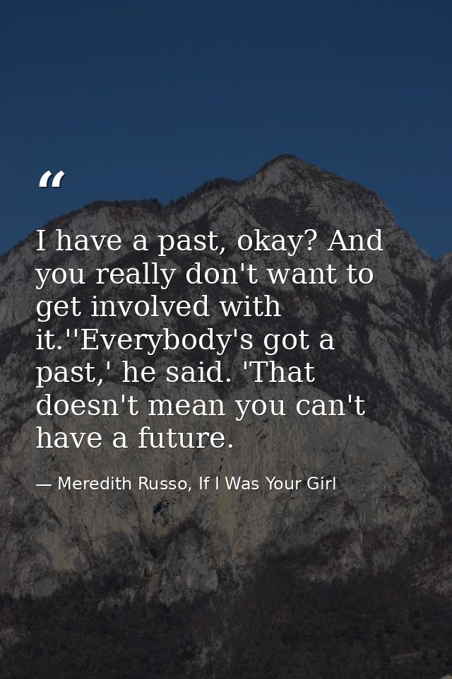 I have a past, okay? And you really don't want to get involved with it.''Everybody's got a past,' he said. 'That doesn't — Meredith Russo, If I Was Your Girl