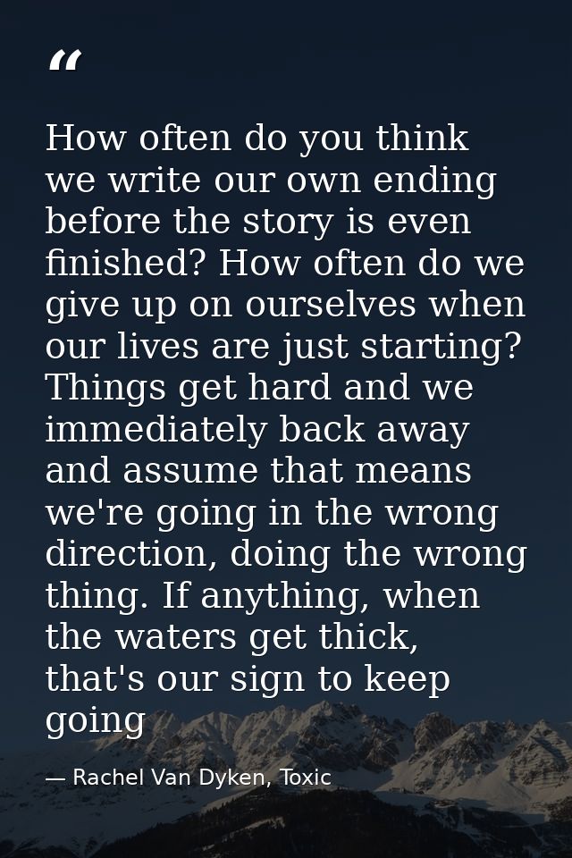 How often do you think we write our own ending before the story is even finished? How often do we give up on ourselves w — Rachel Van Dyken, Toxic