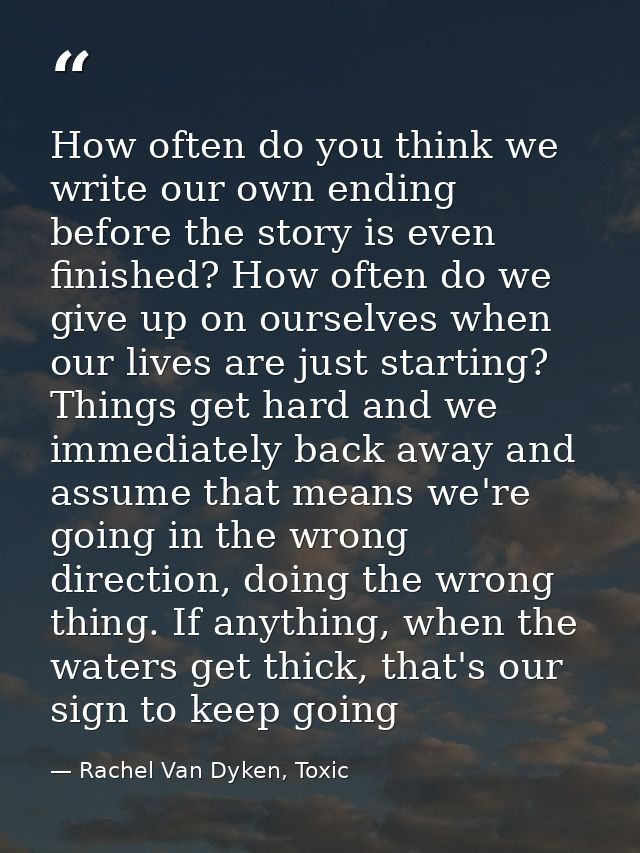 How often do you think we write our own ending before the story is even finished? How often do we give up on ourselves w — Rachel Van Dyken, Toxic