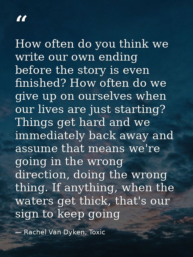 How often do you think we write our own ending before the story is even finished? How often do we give up on ourselves w — Rachel Van Dyken, Toxic