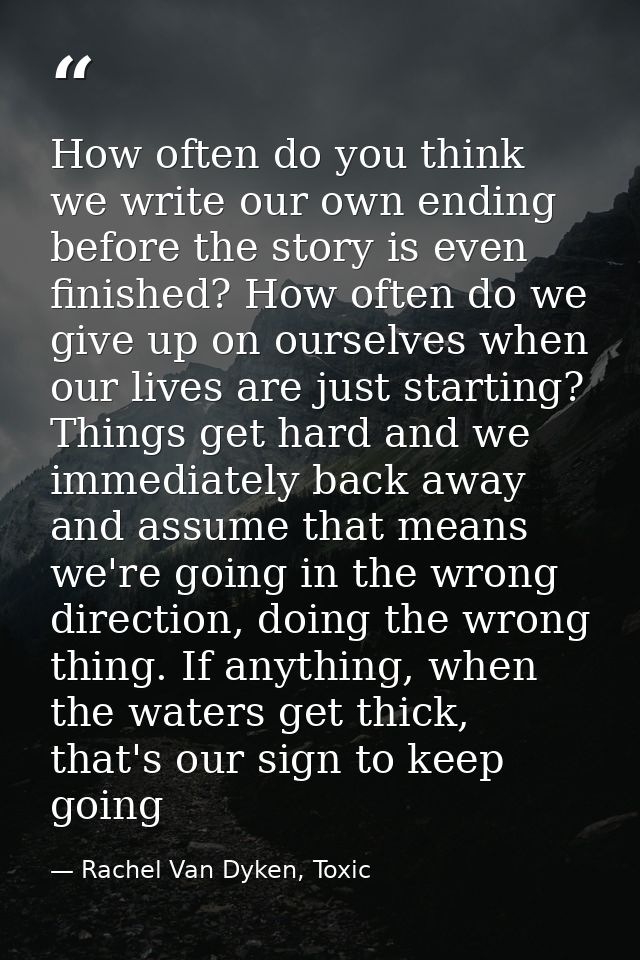 How often do you think we write our own ending before the story is even finished? How often do we give up on ourselves w — Rachel Van Dyken, Toxic