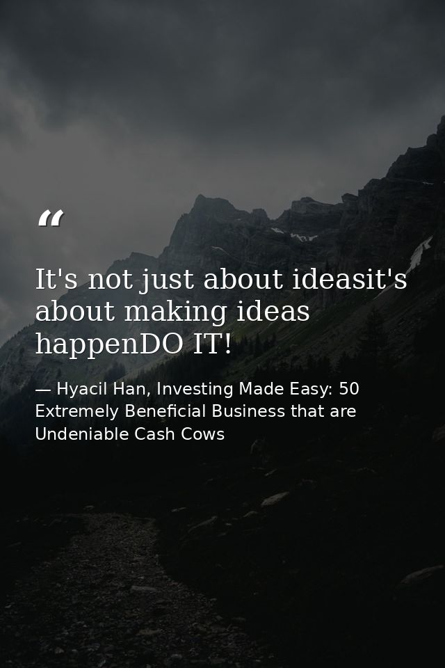 It's not just about ideasit's about making ideas happenDO IT! — Hyacil Han, Investing Made Easy: 50 Extremely Beneficial Business that are Undeniable Cash Cows