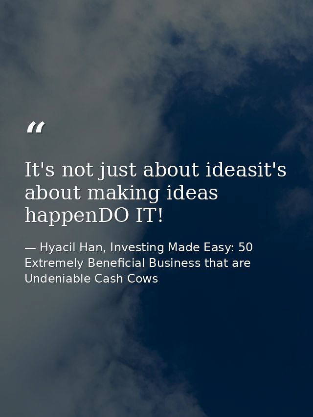 It's not just about ideasit's about making ideas happenDO IT! — Hyacil Han, Investing Made Easy: 50 Extremely Beneficial Business that are Undeniable Cash Cows