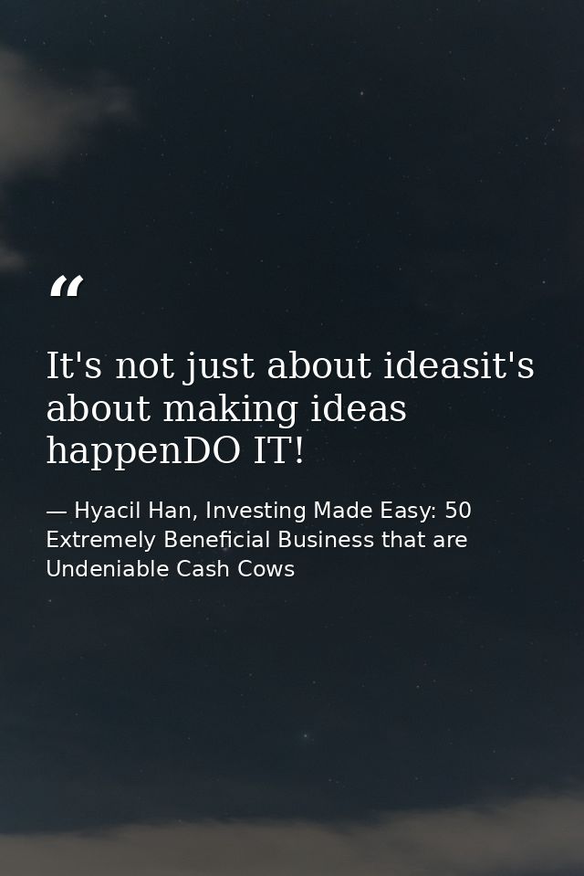 It's not just about ideasit's about making ideas happenDO IT! — Hyacil Han, Investing Made Easy: 50 Extremely Beneficial Business that are Undeniable Cash Cows