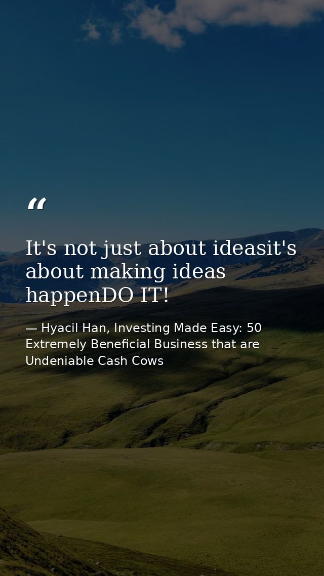 It's not just about ideasit's about making ideas happenDO IT! — Hyacil Han, Investing Made Easy: 50 Extremely Beneficial Business that are Undeniable Cash Cows