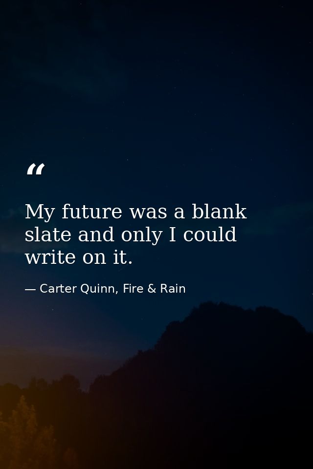 My future was a blank slate and only I could write on it. — Carter Quinn, Fire & Rain