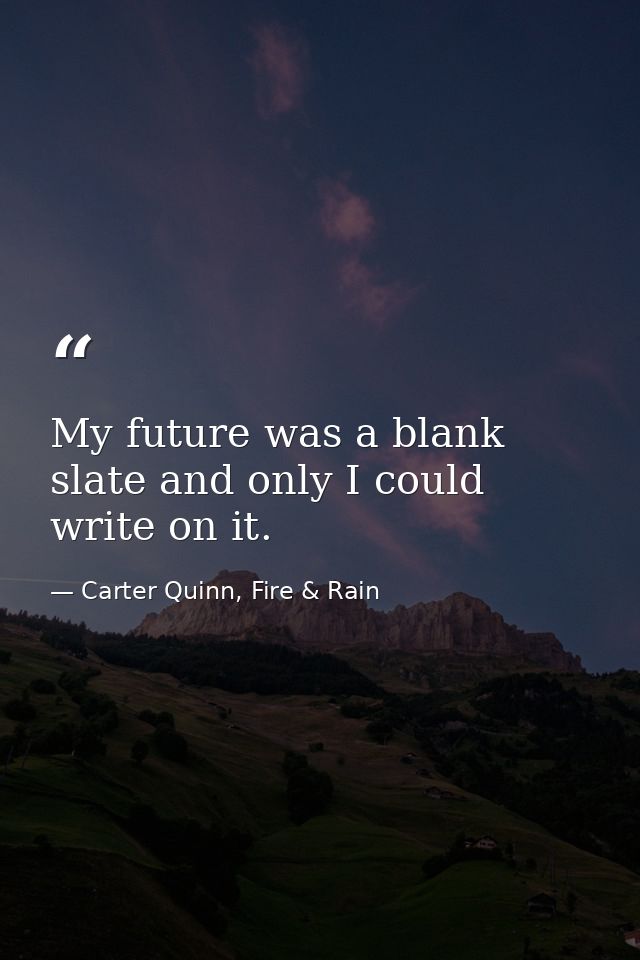 My future was a blank slate and only I could write on it. — Carter Quinn, Fire & Rain