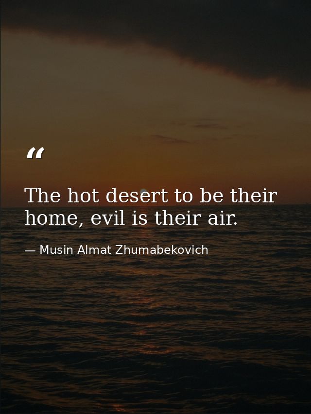 The hot desert to be their home, evil is their air. — Musin Almat Zhumabekovich