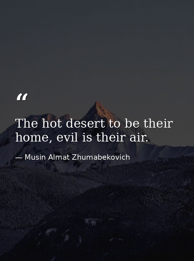 The hot desert to be their home, evil is their air. — Musin Almat Zhumabekovich