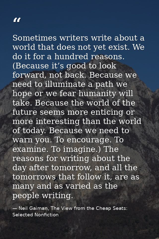 Sometimes writers write about a world that does not yet exist. We do it for a hundred reasons. (Because it’s good to loo — Neil Gaiman, The View from the Cheap Seats: Selected Nonfiction