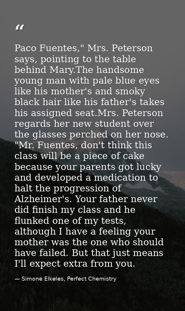 Paco Fuentes," Mrs. Peterson says, pointing to the table behind Mary.The handsome young man with pale blue eyes like his — Simone Elkeles, Perfect Chemistry