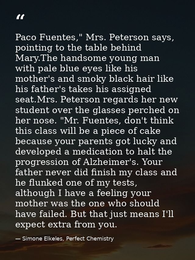 Paco Fuentes," Mrs. Peterson says, pointing to the table behind Mary.The handsome young man with pale blue eyes like his — Simone Elkeles, Perfect Chemistry