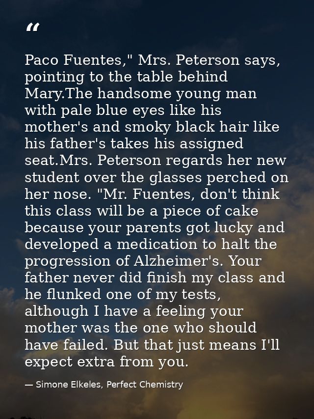 Paco Fuentes," Mrs. Peterson says, pointing to the table behind Mary.The handsome young man with pale blue eyes like his — Simone Elkeles, Perfect Chemistry