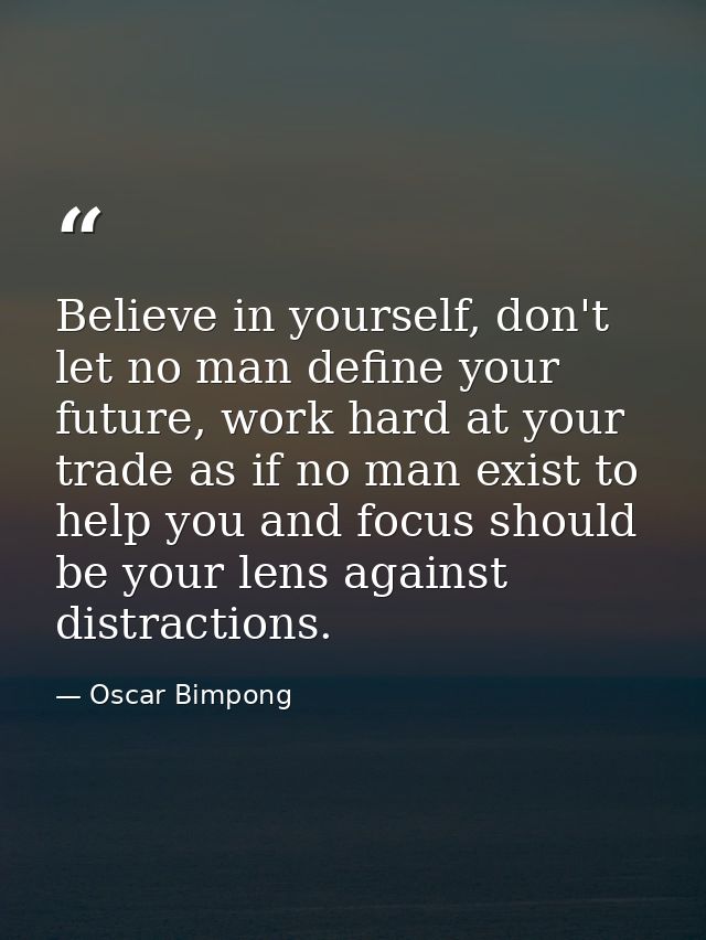 Believe in yourself, don't let no man define your future, work hard at your trade as if no man exist to help you and foc — Oscar Bimpong