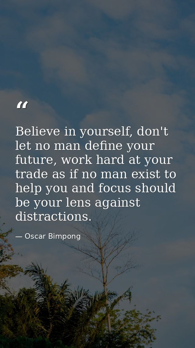 Believe in yourself, don't let no man define your future, work hard at your trade as if no man exist to help you and foc — Oscar Bimpong