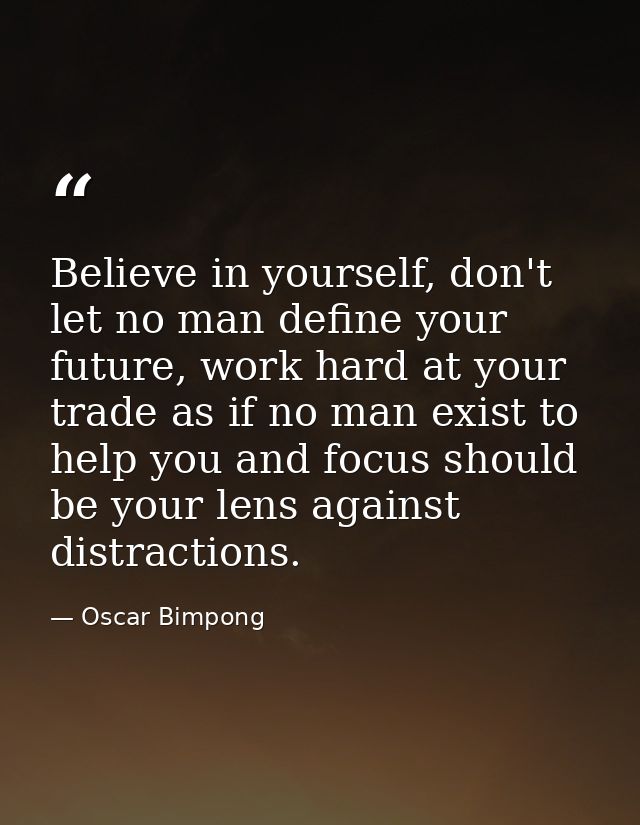 Believe in yourself, don't let no man define your future, work hard at your trade as if no man exist to help you and foc — Oscar Bimpong
