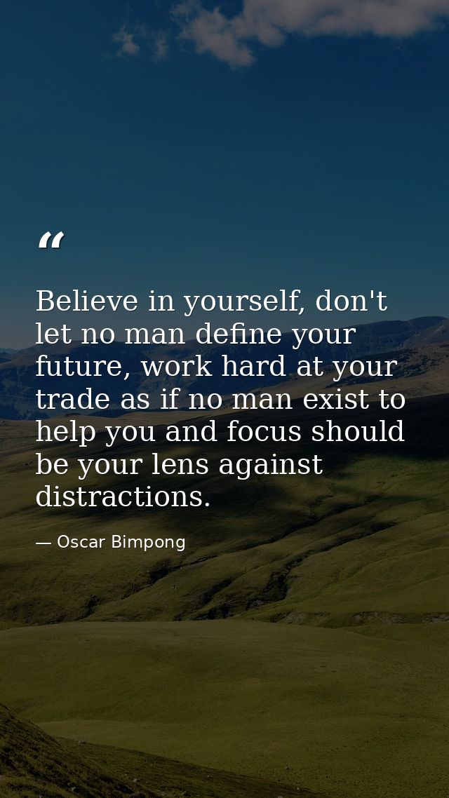 Believe in yourself, don't let no man define your future, work hard at your trade as if no man exist to help you and foc — Oscar Bimpong