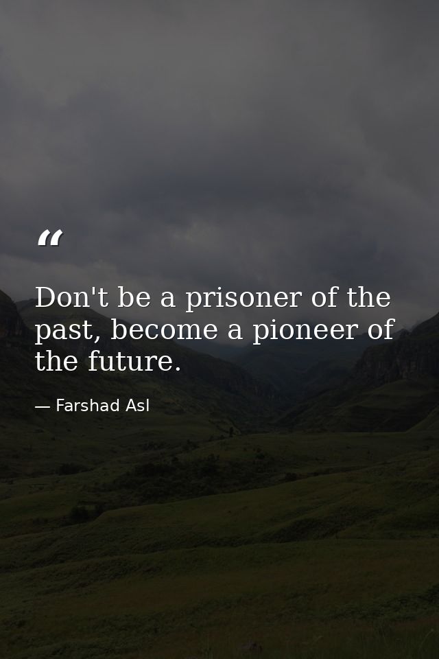 Don't be a prisoner of the past, become a pioneer of the future. — Farshad Asl