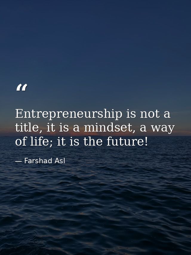 Entrepreneurship is not a title, it is a mindset, a way of life; it is the future! — Farshad Asl