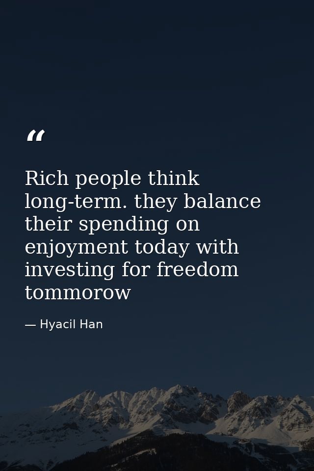 Rich people think long-term. they balance their spending on enjoyment today with investing for freedom tommorow — Hyacil Han