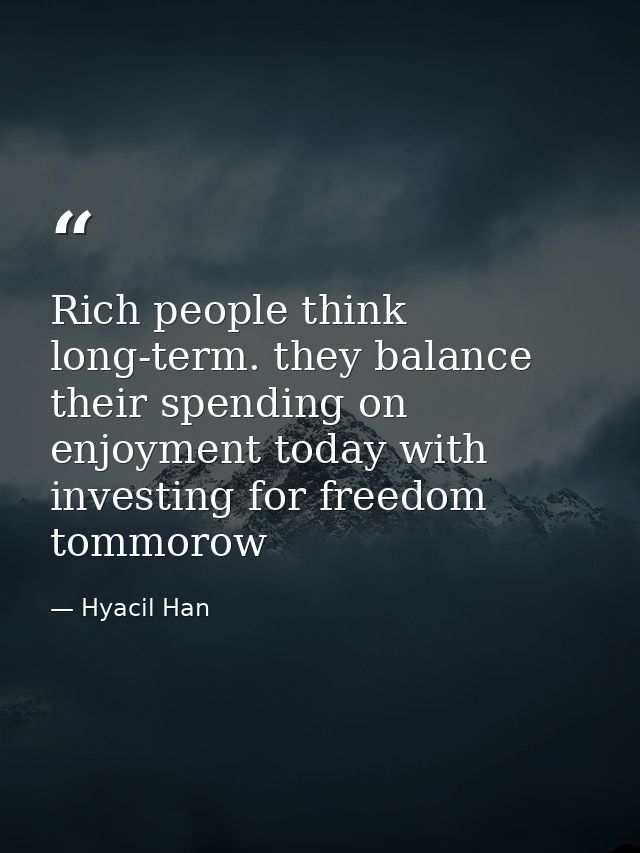Rich people think long-term. they balance their spending on enjoyment today with investing for freedom tommorow — Hyacil Han