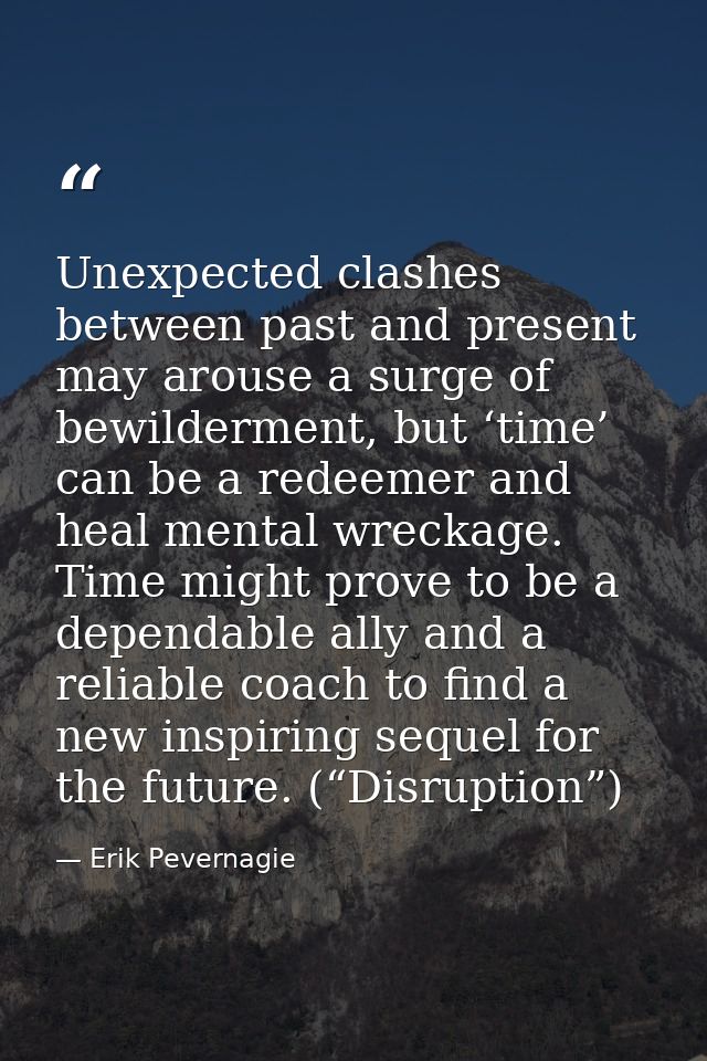 Unexpected clashes between past and present may arouse a surge of bewilderment, but ‘time’ can be a redeemer and heal me — Erik Pevernagie