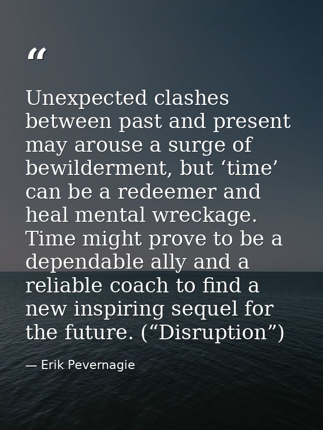 Unexpected clashes between past and present may arouse a surge of bewilderment, but ‘time’ can be a redeemer and heal me — Erik Pevernagie