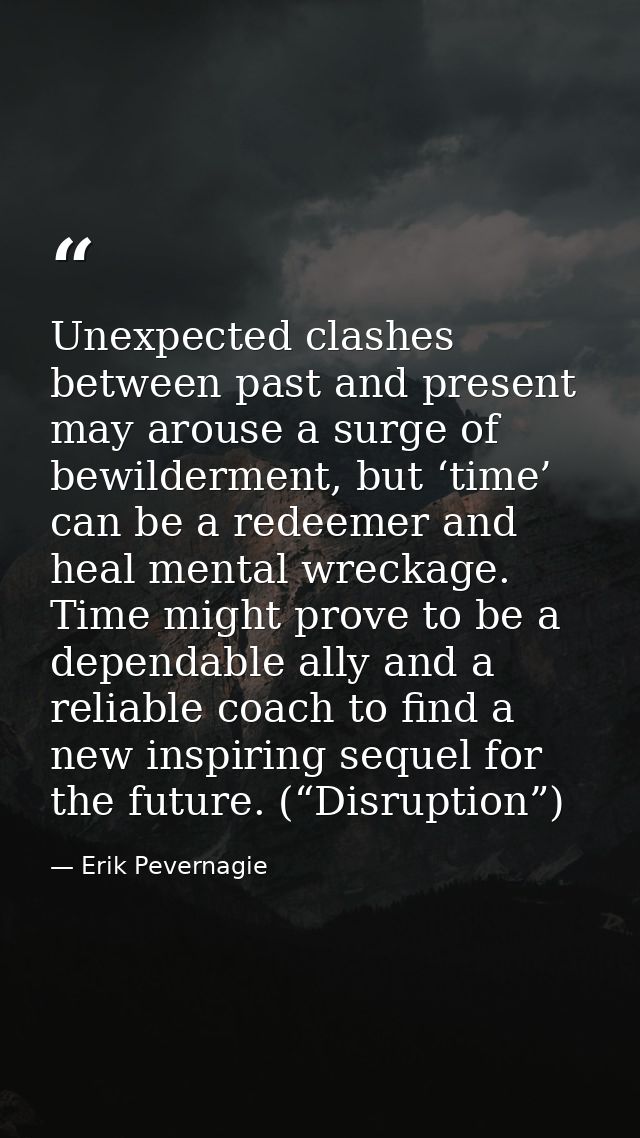 Unexpected clashes between past and present may arouse a surge of bewilderment, but ‘time’ can be a redeemer and heal me — Erik Pevernagie