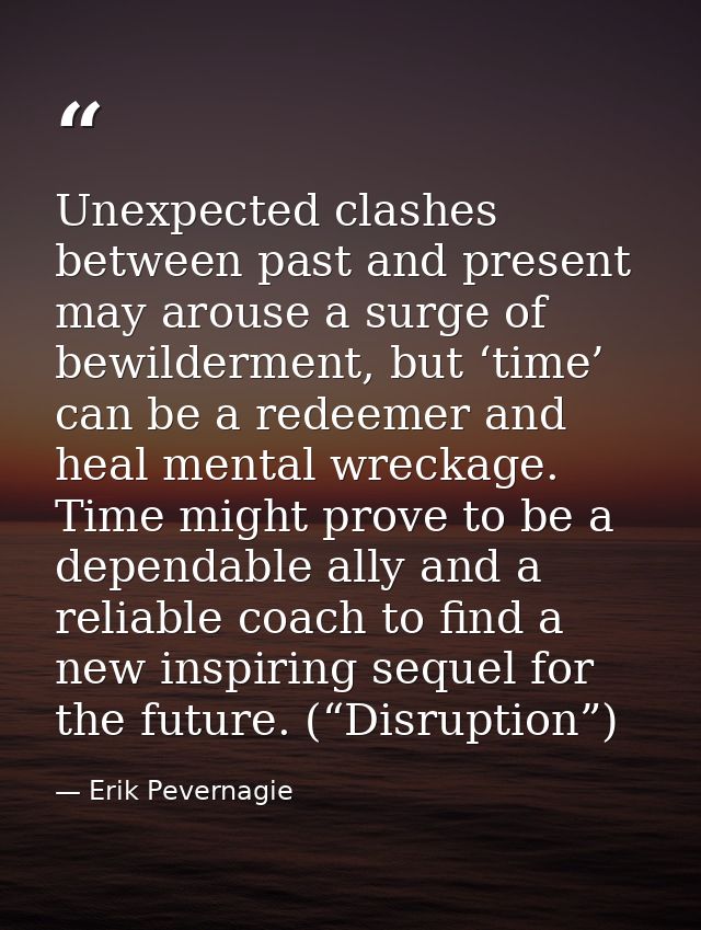 Unexpected clashes between past and present may arouse a surge of bewilderment, but ‘time’ can be a redeemer and heal me — Erik Pevernagie