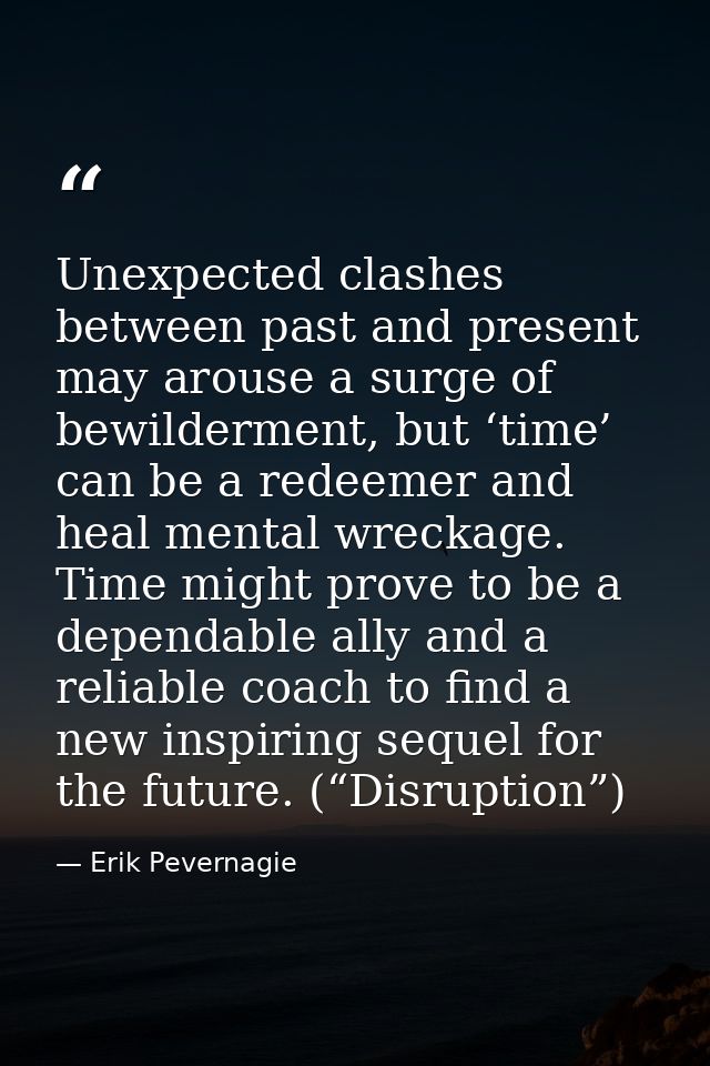 Unexpected clashes between past and present may arouse a surge of bewilderment, but ‘time’ can be a redeemer and heal me — Erik Pevernagie