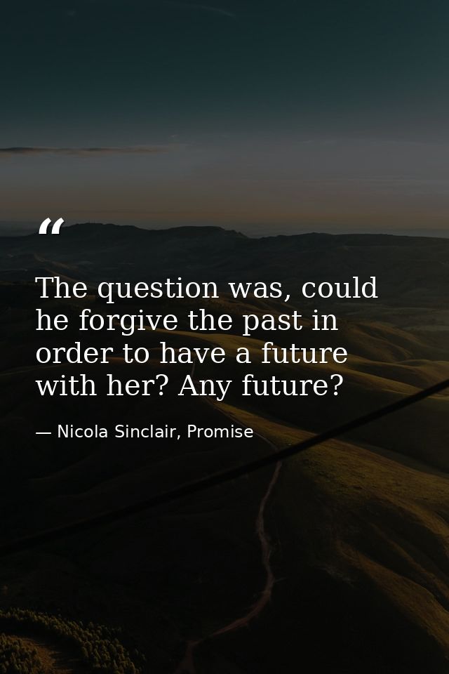 The question was, could he forgive the past in order to have a future with her? Any future? — Nicola Sinclair, Promise