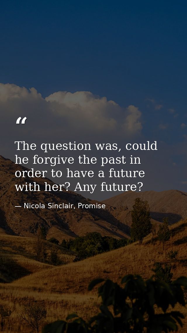 The question was, could he forgive the past in order to have a future with her? Any future? — Nicola Sinclair, Promise