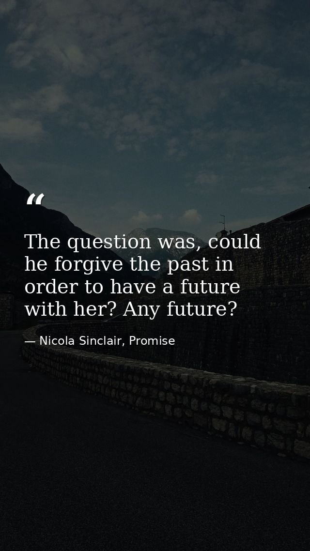 The question was, could he forgive the past in order to have a future with her? Any future? — Nicola Sinclair, Promise