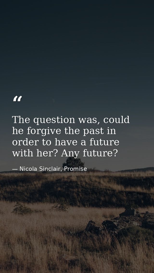 The question was, could he forgive the past in order to have a future with her? Any future? — Nicola Sinclair, Promise