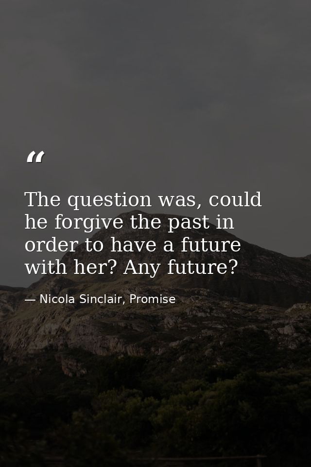 The question was, could he forgive the past in order to have a future with her? Any future? — Nicola Sinclair, Promise
