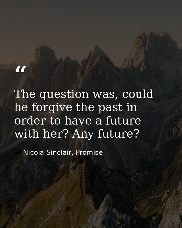 The question was, could he forgive the past in order to have a future with her? Any future? — Nicola Sinclair, Promise