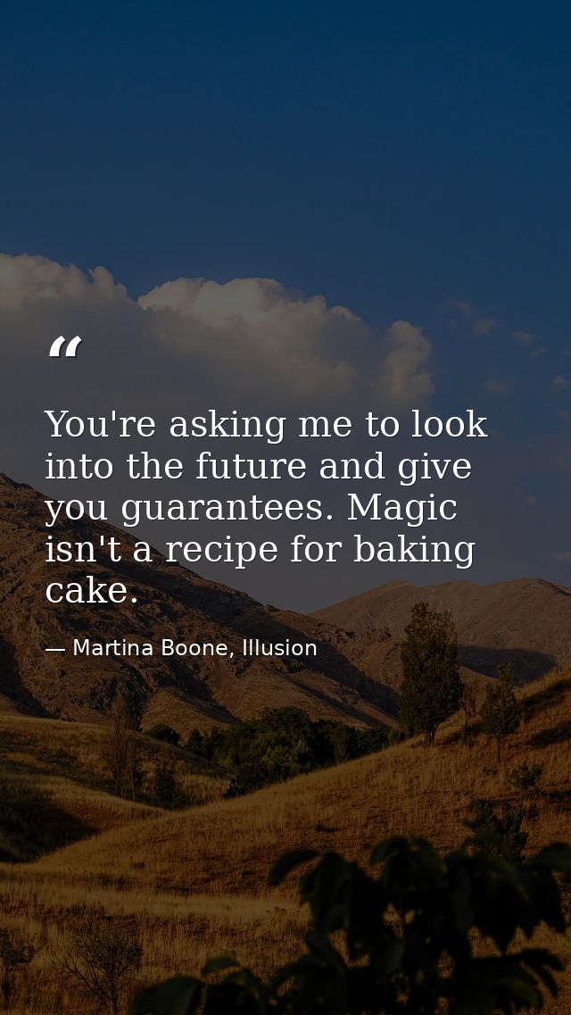 You're asking me to look into the future and give you guarantees. Magic isn't a recipe for baking cake. — Martina Boone, Illusion