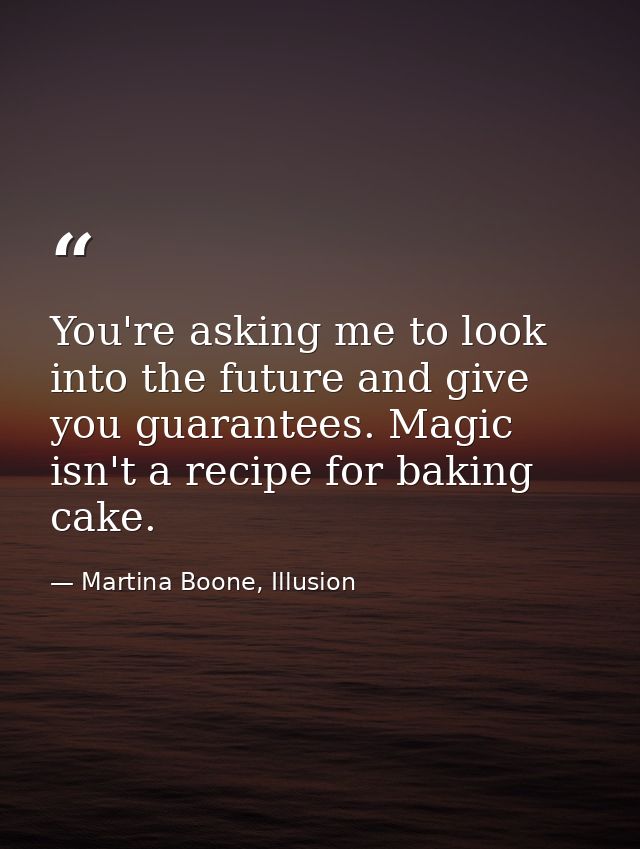 You're asking me to look into the future and give you guarantees. Magic isn't a recipe for baking cake. — Martina Boone, Illusion