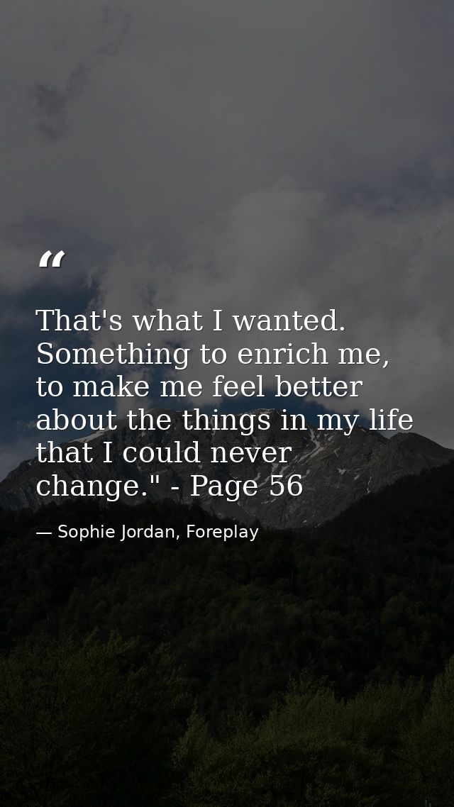 That's what I wanted. Something to enrich me, to make me feel better about the things in my life that I could never chan — Sophie Jordan, Foreplay